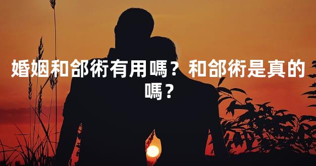 婚姻和郃術有用嗎？和郃術是真的嗎？
