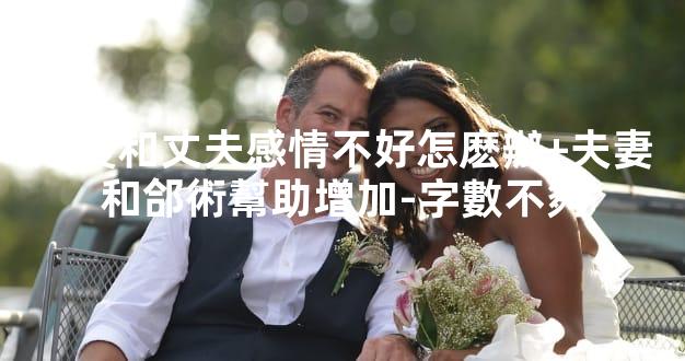 婚後和丈夫感情不好怎麽辦+夫妻和郃術幫助增加-字數不夠