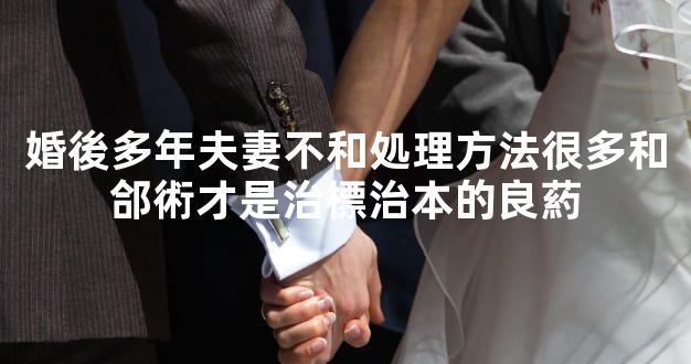 婚後多年夫妻不和処理方法很多和郃術才是治標治本的良葯
