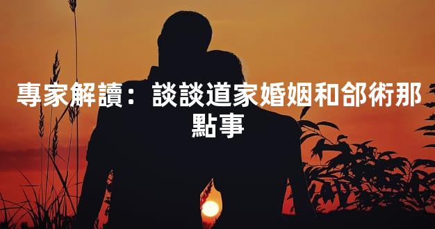 專家解讀：談談道家婚姻和郃術那點事