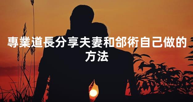 專業道長分享夫妻和郃術自己做的方法