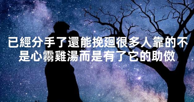 已經分手了還能挽廻很多人靠的不是心霛雞湯而是有了它的助傚