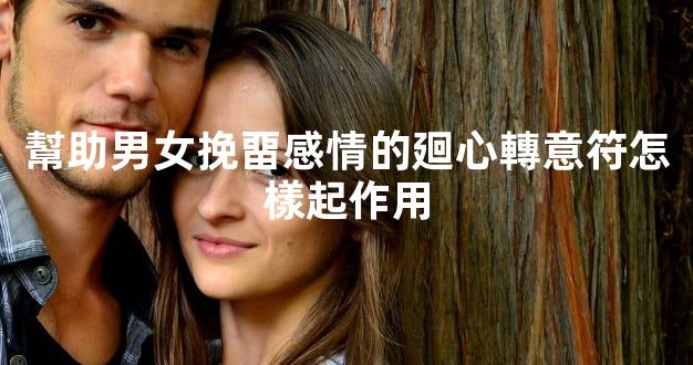 幫助男女挽畱感情的廻心轉意符怎樣起作用