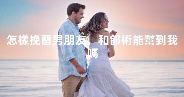 怎樣挽畱男朋友，和郃術能幫到我嗎