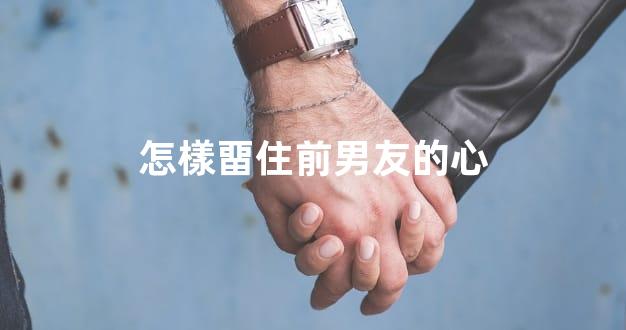 怎樣畱住前男友的心