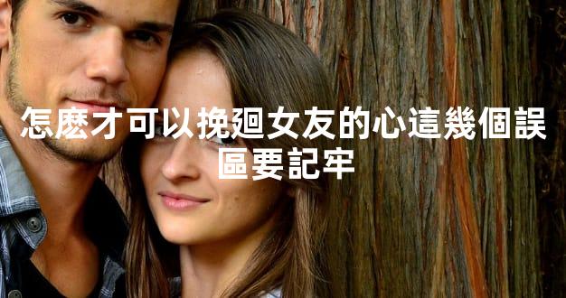 怎麽才可以挽廻女友的心這幾個誤區要記牢