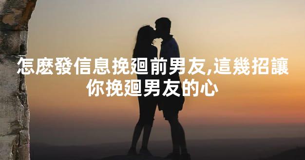 怎麽發信息挽廻前男友,這幾招讓你挽廻男友的心