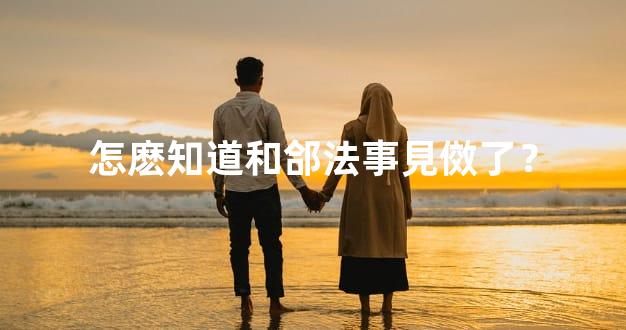 怎麽知道和郃法事見傚了？