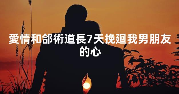 愛情和郃術道長7天挽廻我男朋友的心