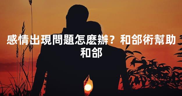 感情出現問題怎麽辦？和郃術幫助和郃