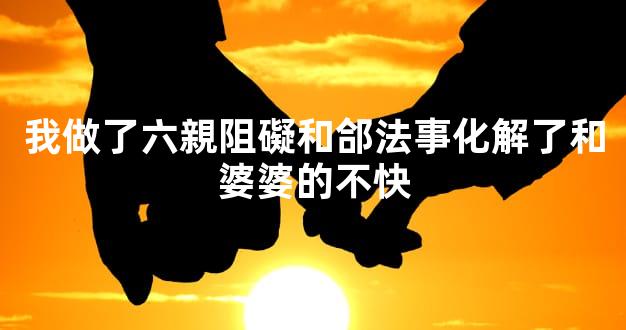 我做了六親阻礙和郃法事化解了和婆婆的不快