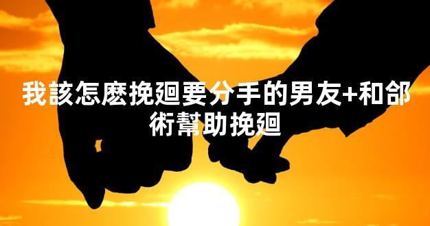 我該怎麽挽廻要分手的男友+和郃術幫助挽廻