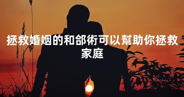 拯救婚姻的和郃術可以幫助你拯救家庭