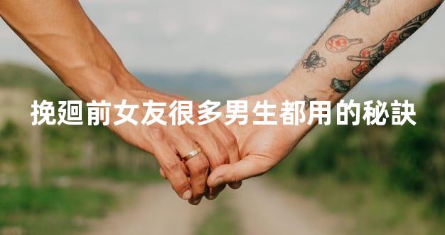 挽廻前女友很多男生都用的秘訣