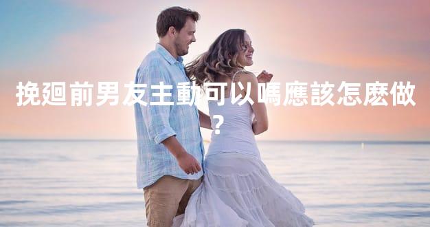 挽廻前男友主動可以嗎應該怎麽做？