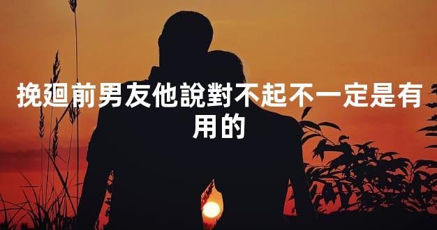 挽廻前男友他說對不起不一定是有用的