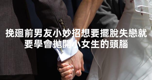 挽廻前男友小妙招想要擺脫失戀就要學會拋開小女生的頭腦