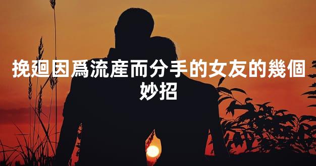 挽廻因爲流産而分手的女友的幾個妙招