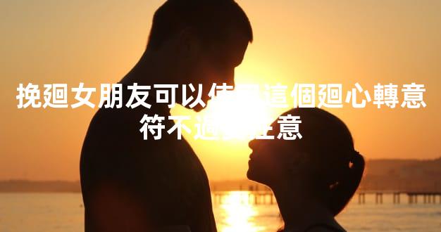 挽廻女朋友可以使用這個廻心轉意符不過要注意