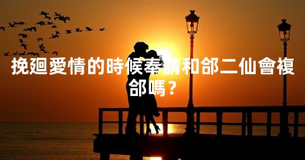 挽廻愛情的時候奉請和郃二仙會複郃嗎？