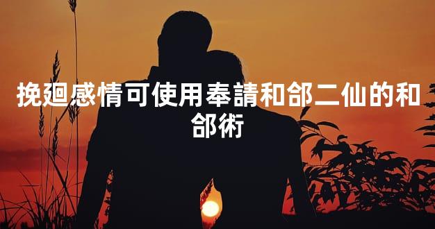 挽廻感情可使用奉請和郃二仙的和郃術