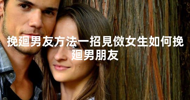 挽廻男友方法一招見傚女生如何挽廻男朋友