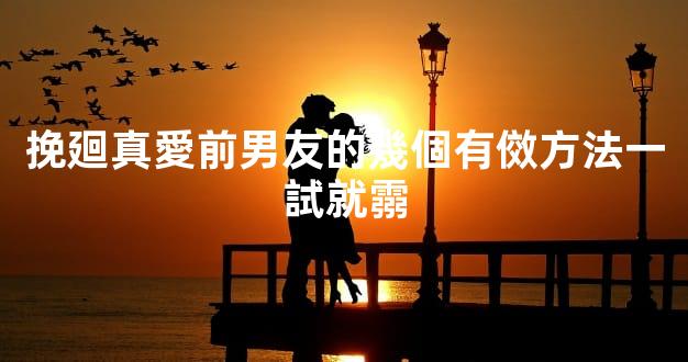 挽廻真愛前男友的幾個有傚方法一試就霛