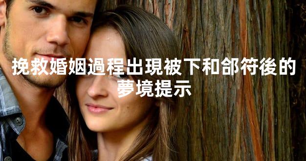 挽救婚姻過程出現被下和郃符後的夢境提示