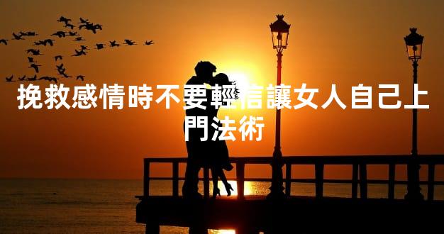 挽救感情時不要輕信讓女人自己上門法術