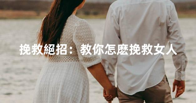 挽救絕招：教你怎麽挽救女人
