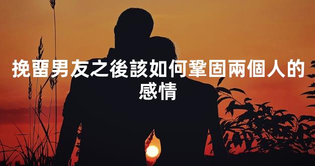挽畱男友之後該如何鞏固兩個人的感情