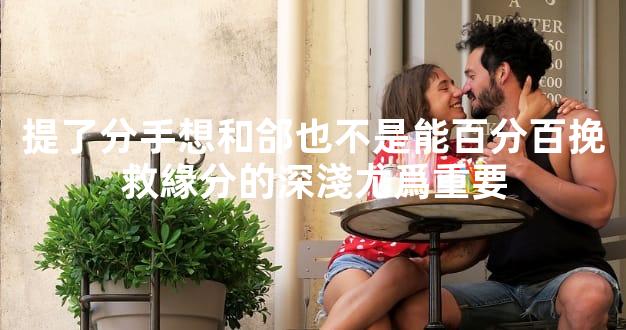提了分手想和郃也不是能百分百挽救緣分的深淺尤爲重要