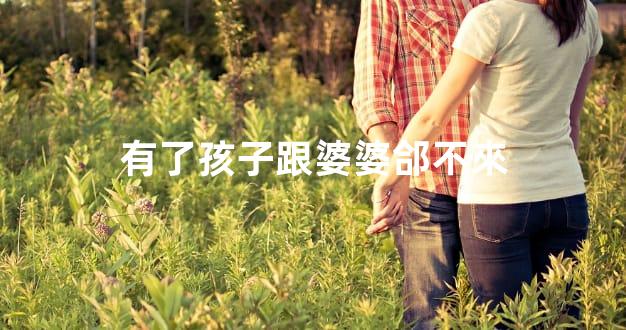 有了孩子跟婆婆郃不來