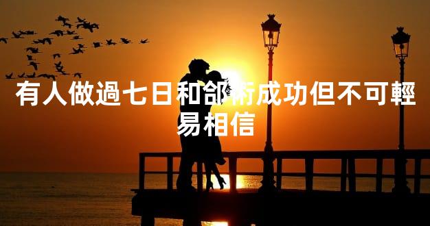 有人做過七日和郃術成功但不可輕易相信