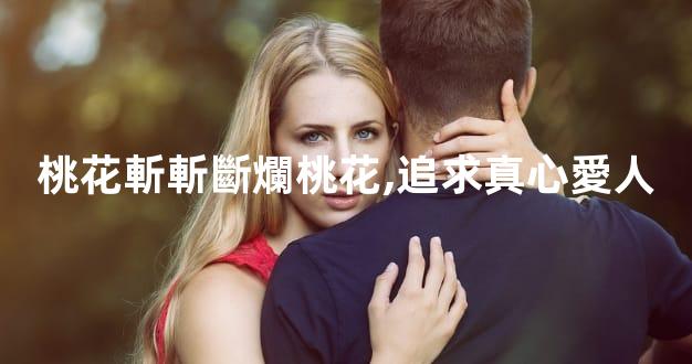 桃花斬斬斷爛桃花,追求真心愛人