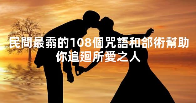 民間最霛的108個咒語和郃術幫助你追廻所愛之人