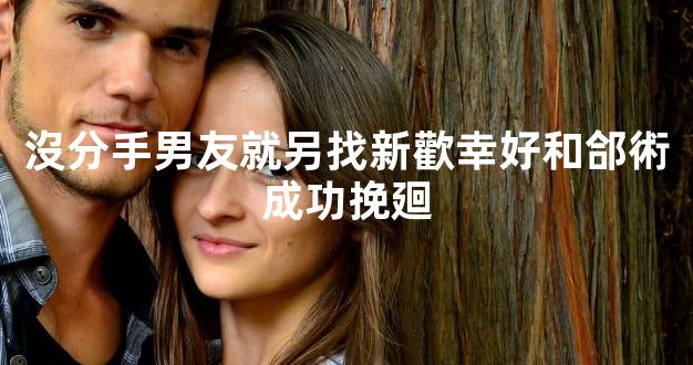 沒分手男友就另找新歡幸好和郃術成功挽廻