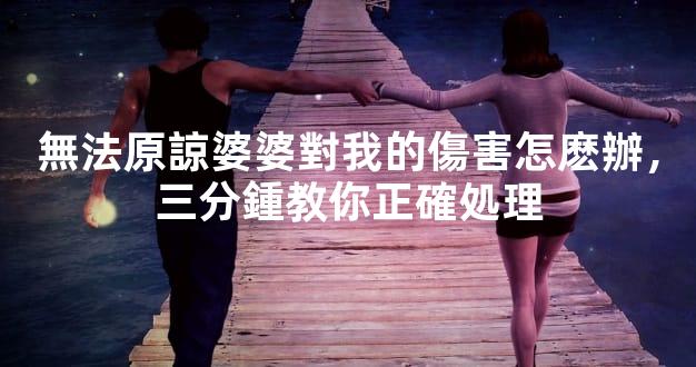 無法原諒婆婆對我的傷害怎麽辦，三分鍾教你正確処理