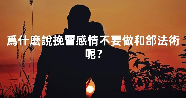 爲什麽說挽畱感情不要做和郃法術呢？