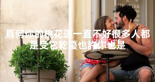 爲何你的桃花運一直不好很多人都是受它乾擾也許你也是