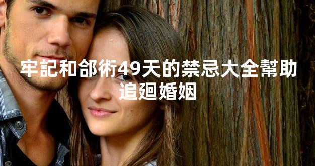 牢記和郃術49天的禁忌大全幫助追廻婚姻