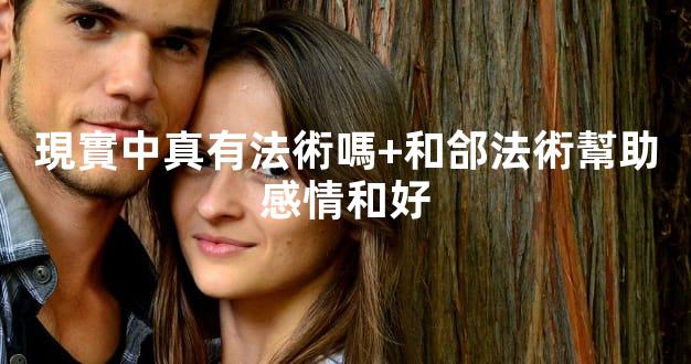現實中真有法術嗎+和郃法術幫助感情和好