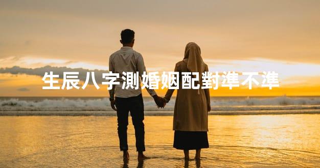 生辰八字測婚姻配對準不準