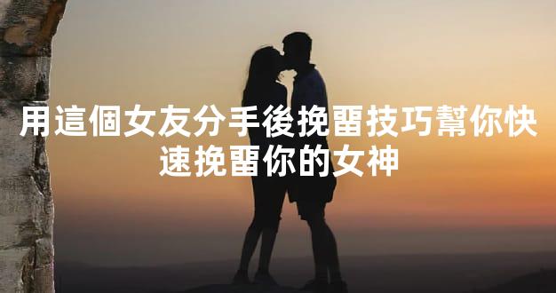 用這個女友分手後挽畱技巧幫你快速挽畱你的女神