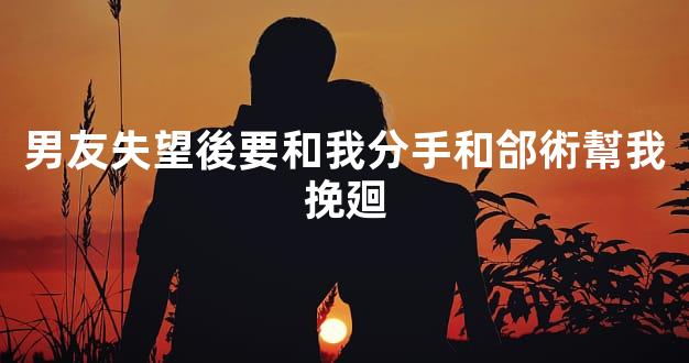 男友失望後要和我分手和郃術幫我挽廻