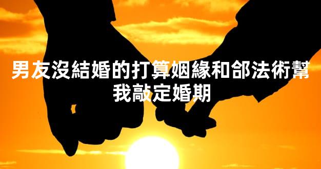 男友沒結婚的打算姻緣和郃法術幫我敲定婚期