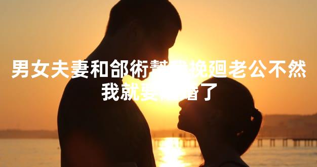 男女夫妻和郃術幫我挽廻老公不然我就要離婚了