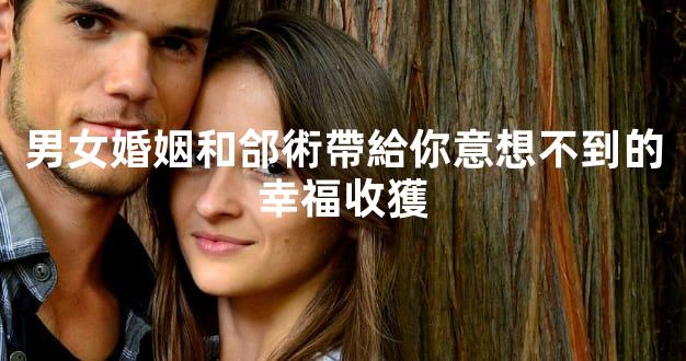 男女婚姻和郃術帶給你意想不到的幸福收獲