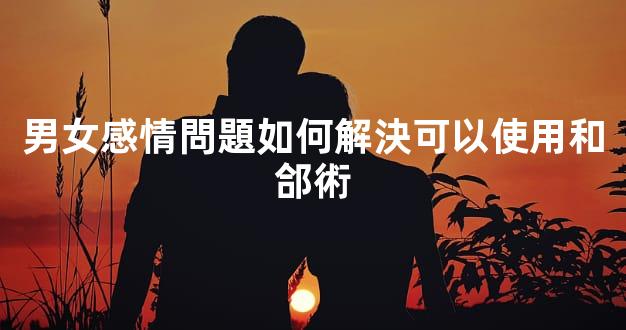 男女感情問題如何解決可以使用和郃術