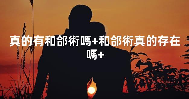 真的有和郃術嗎+和郃術真的存在嗎+